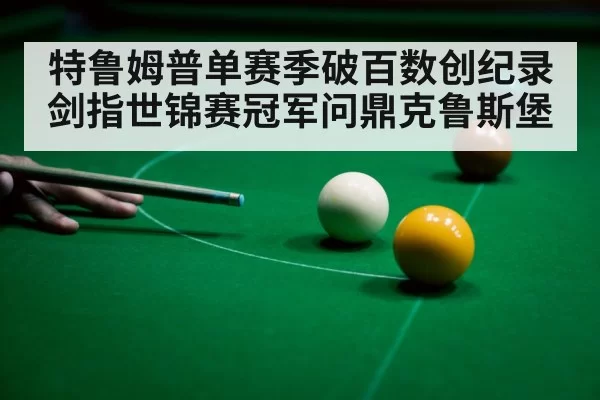 特鲁姆普单赛季破百数创纪录剑指世锦赛冠军问鼎克鲁斯堡