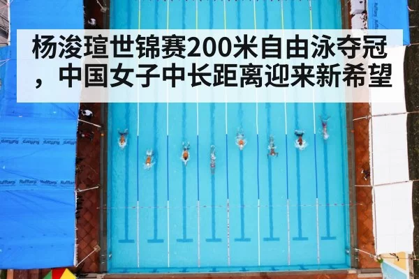 杨浚瑄世锦赛200米自由泳夺冠,中国女子中长距离迎来新希望