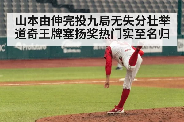 山本由伸完投九局无失分壮举道奇王牌塞扬奖热门实至名归