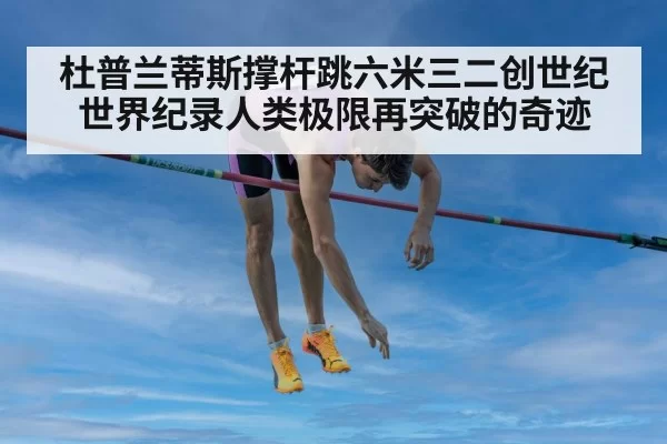 杜普兰蒂斯撑杆跳六米三二创世纪世界纪录人类极限再突破的奇迹
