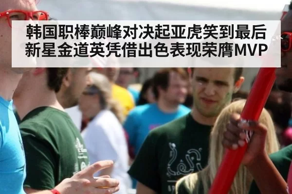 韩国职棒巅峰对决起亚虎笑到最后 新星金道英凭借出色表现荣膺MVP