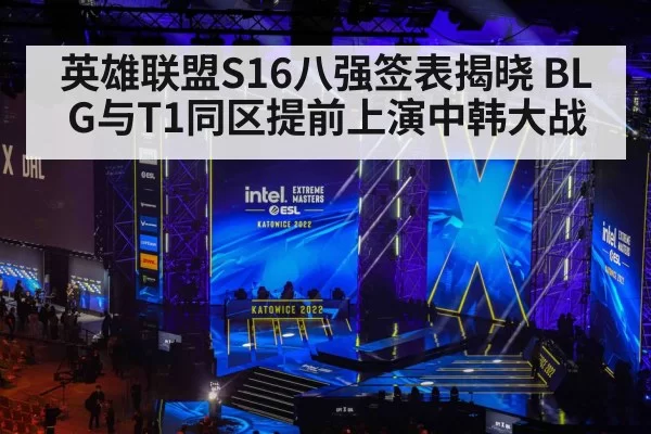 英雄联盟S16八强签表揭晓 BLG与T1同区提前上演中韩大战