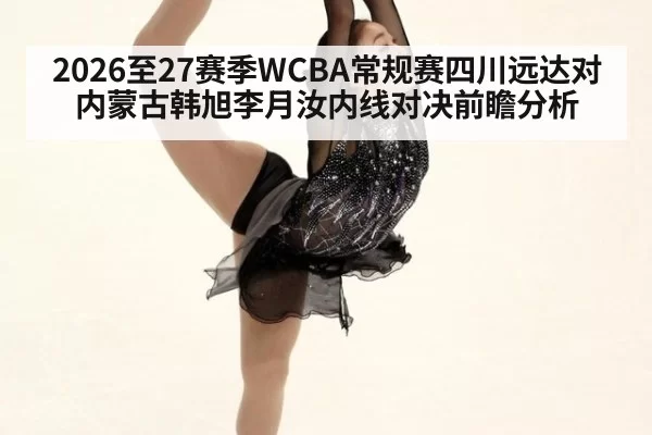2026至27赛季WCBA常规赛四川远达对内蒙古韩旭李月汝内线对决前瞻分析
